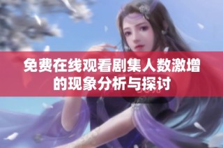 免费在线观看剧集人数激增的现象分析与探讨