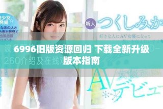 6996旧版资源回归 下载全新升级版本指南