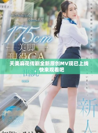 天美麻花传剧全新原创MV现已上线，快来观看吧