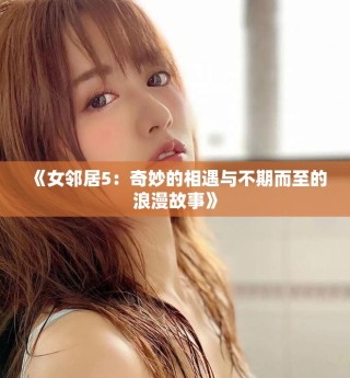 《女邻居5：奇妙的相遇与不期而至的浪漫故事》