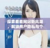 探索羞羞网站新风潮，解锁用户隐私与个性化体验之旅
