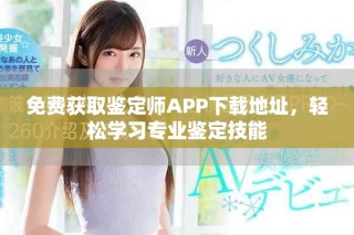 免费获取鉴定师APP下载地址，轻松学习专业鉴定技能