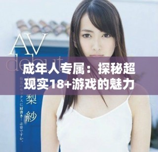 成年人专属：探秘超现实18+游戏的魅力与风格
