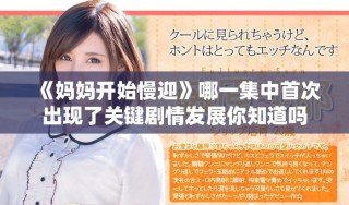 《妈妈开始慢迎》哪一集中首次出现了关键剧情发展你知道吗