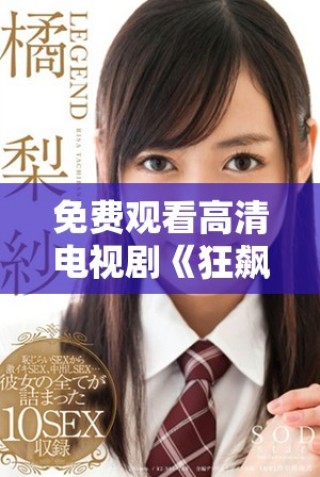 免费观看高清电视剧《狂飙》全剧，让你沉浸在精彩剧情中