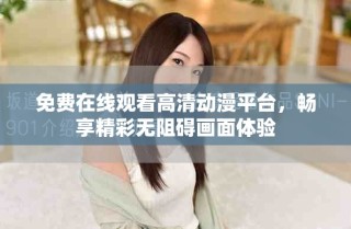 免费在线观看高清动漫平台，畅享精彩无阻碍画面体验