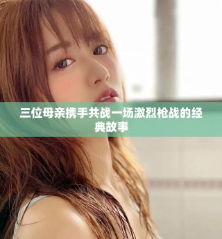 三位母亲携手共战一场激烈枪战的经典故事
