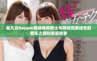 超凡女Rapper揭秘她将爵士与嘻哈完美结合的音乐之路和家庭故事