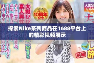 探索Nike系列商品在1688平台上的精彩视频展示