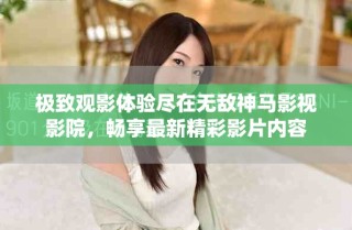 极致观影体验尽在无敌神马影视影院，畅享最新精彩影片内容