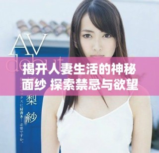 揭开人妻生活的神秘面纱 探索禁忌与欲望的深层联系