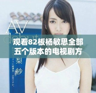 观看82板杨敏思全部五个版本的电视剧方法分享