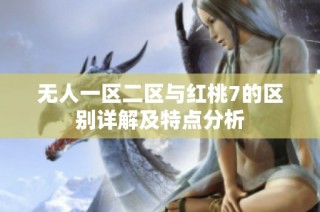 无人一区二区与红桃7的区别详解及特点分析