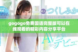 gogogo免费国语完整版可以在线观看的精彩内容分享平台