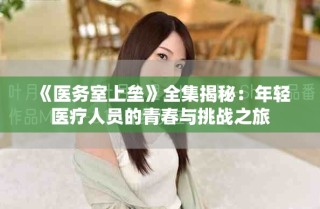 《医务室上垒》全集揭秘：年轻医疗人员的青春与挑战之旅