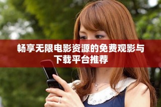 畅享无限电影资源的免费观影与下载平台推荐