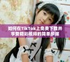如何在TikTok上免费下载并享受精彩视频的简单步骤