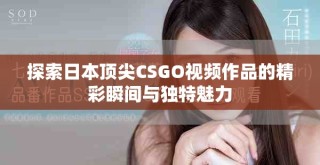 探索日本顶尖CSGO视频作品的精彩瞬间与独特魅力