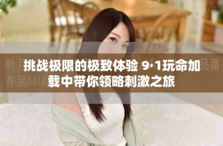 挑战极限的极致体验 9·1玩命加载中带你领略刺激之旅