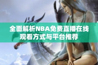 全面解析NBA免费直播在线观看方式与平台推荐