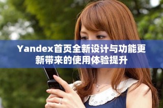Yandex首页全新设计与功能更新带来的使用体验提升