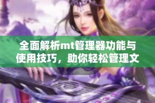全面解析mt管理器功能与使用技巧，助你轻松管理文件和应用
