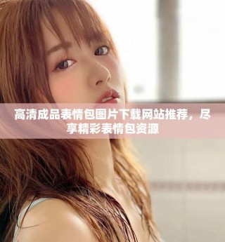 高清成品表情包图片下载网站推荐，尽享精彩表情包资源
