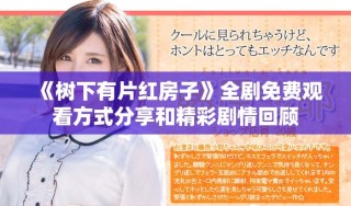 《树下有片红房子》全剧免费观看方式分享和精彩剧情回顾