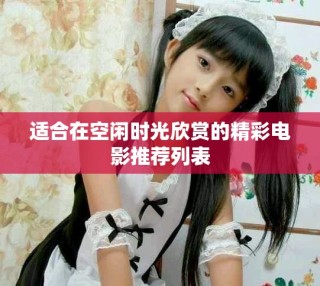 适合在空闲时光欣赏的精彩电影推荐列表