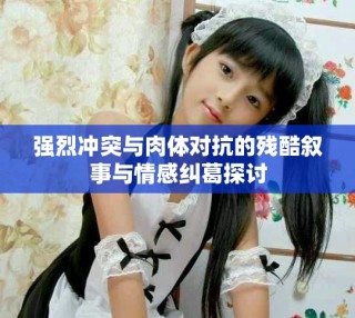 强烈冲突与肉体对抗的残酷叙事与情感纠葛探讨