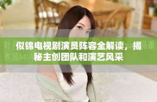 似锦电视剧演员阵容全解读，揭秘主创团队和演艺风采