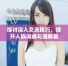 探讨深入交流技巧，提升人际沟通与理解能力