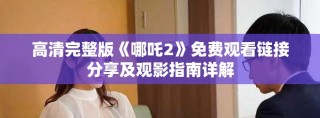 高清完整版《哪吒2》免费观看链接分享及观影指南详解