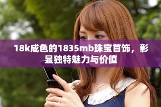 18k成色的1835mb珠宝首饰，彰显独特魅力与价值