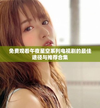 免费观看午夜星空系列电视剧的最佳途径与推荐合集