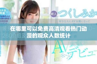 在哪里可以免费高清观看热门动漫的观众人数统计