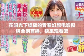 在阳光下绽放的青春幻想电影似锦全网首播，快来观看吧