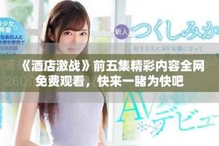 《酒店激战》前五集精彩内容全网免费观看，快来一睹为快吧