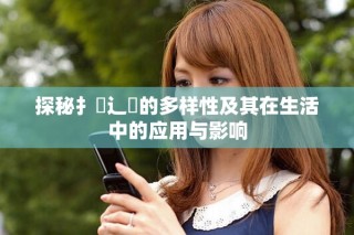 探秘扌喿辶畐的多样性及其在生活中的应用与影响