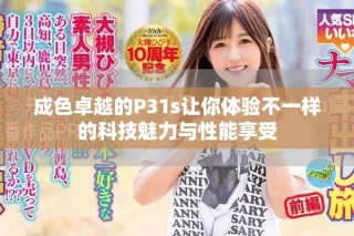 成色卓越的P31s让你体验不一样的科技魅力与性能享受