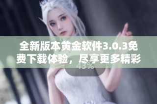 全新版本黄金软件3.0.3免费下载体验，尽享更多精彩功能