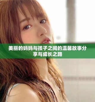 美丽的妈妈与孩子之间的温馨故事分享与成长之路