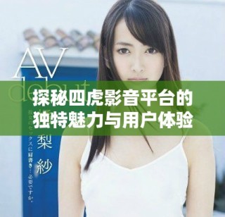 探秘四虎影音平台的独特魅力与用户体验