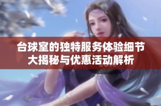 台球室的独特服务体验细节大揭秘与优惠活动解析