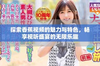 探索香蕉视频的魅力与特色，畅享视听盛宴的无限乐趣