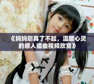 《妈妈您真了不起，温暖心灵的感人插曲视频欣赏》