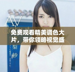 免费观看精美调色大片，带你领略视觉盛宴享受