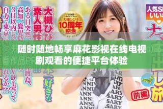 随时随地畅享麻花影视在线电视剧观看的便捷平台体验