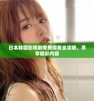 日本韩国影视剧免费观看全攻略，尽享精彩内容
