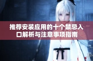 推荐安装应用的十个禁忌入口解析与注意事项指南